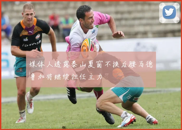 媒体人透露泰山夏窗不换后腰马德鲁加将继续担任主力