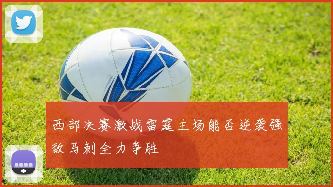 西部决赛激战雷霆主场能否逆袭强敌马刺全力争胜