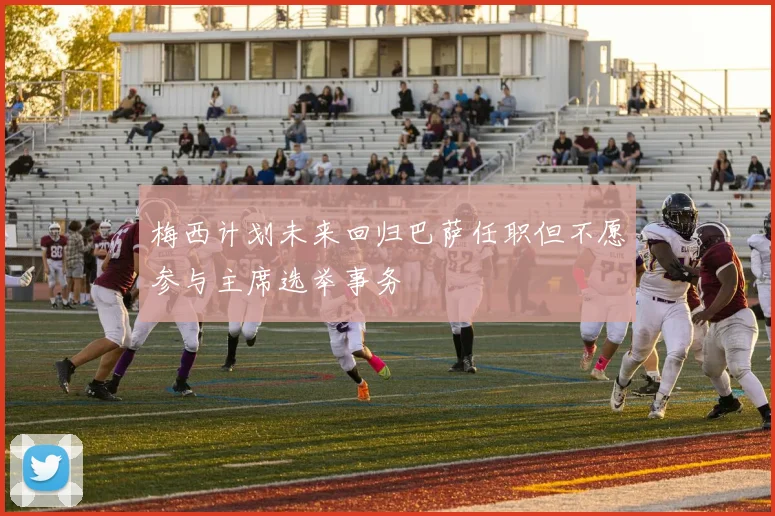 梅西计划未来回归巴萨任职但不愿参与主席选举事务