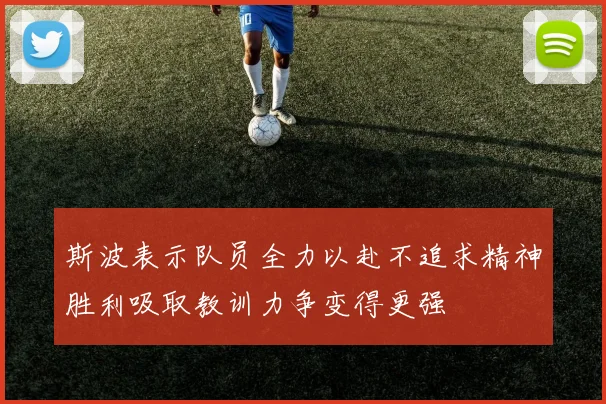 斯波表示队员全力以赴不追求精神胜利吸取教训力争变得更强