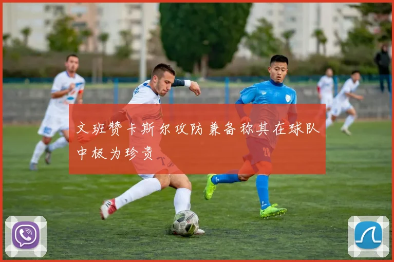 文班赞卡斯尔攻防兼备称其在球队中极为珍贵