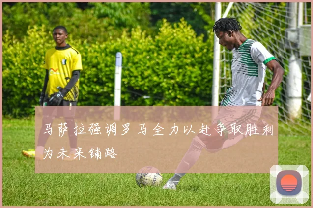 马萨拉强调罗马全力以赴争取胜利为未来铺路